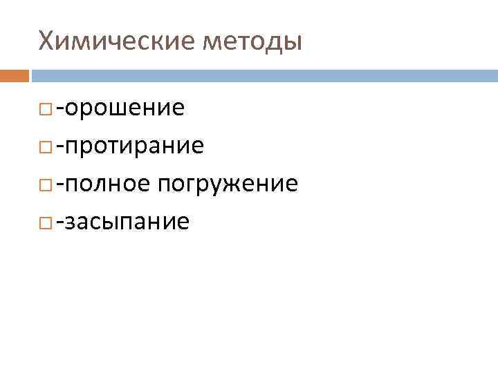 Химические методы  -орошение  -протирание  -полное погружение  -засыпание 