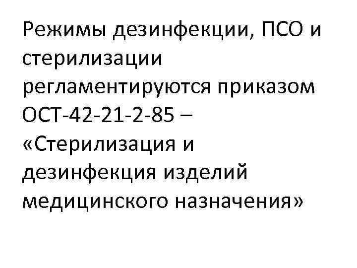 Режимы дезинфекции, ПСО и стерилизации регламентируются приказом ОСТ-42 -21 -2 -85 –  «Стерилизация