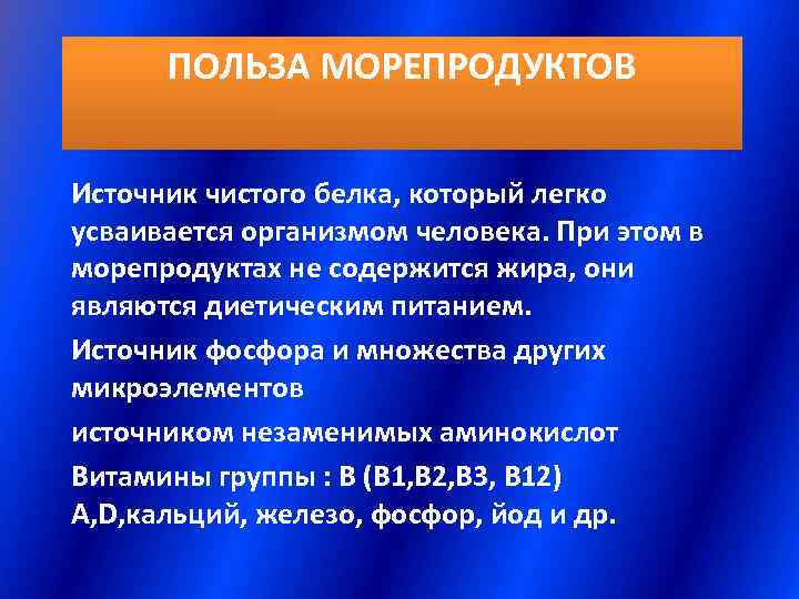  ПОЛЬЗА МОРЕПРОДУКТОВ  Источник чистого белка, который легко усваивается организмом человека. При этом