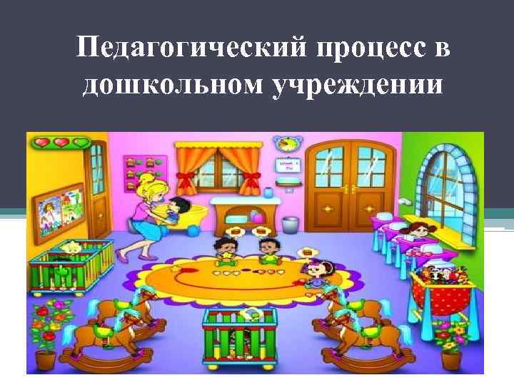 Педагогический процесс в дошкольном учреждении 