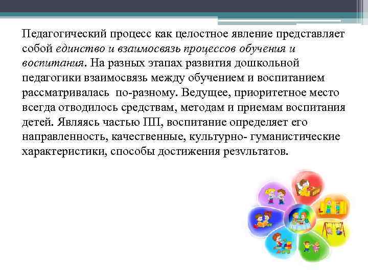 Педагогический процесс как целостное явление представляет собой единство и взаимосвязь процессов обучения и воспитания.