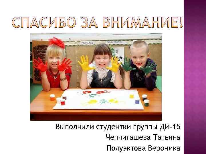 Выполнили студентки группы ДИ-15   Чепчигашева Татьяна   Полуэктова Вероника 