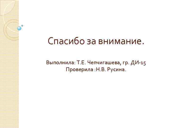 Спасибо за внимание. Выполнила: Т. Е. Чепчигашева, гр. ДИ-15  Проверила : Н. В.