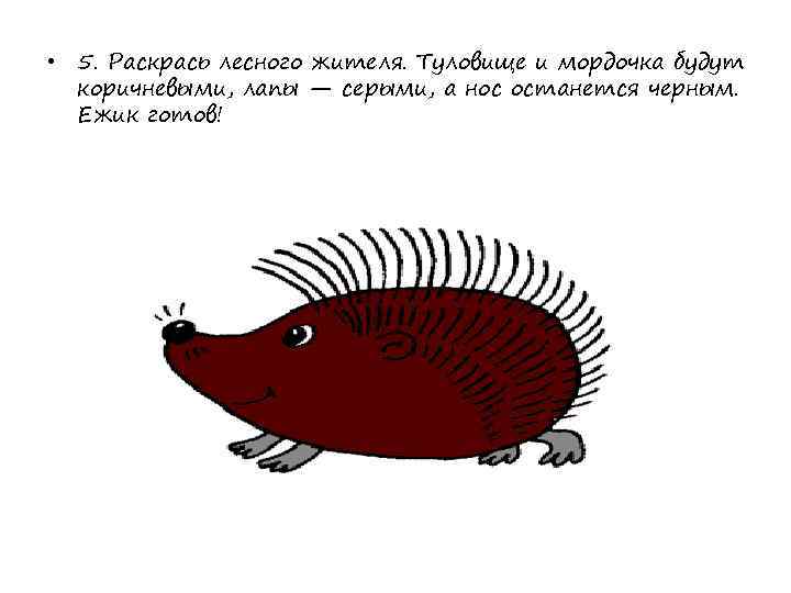 • 5. Раскрась лесного жителя. Туловище и мордочка будут  коричневыми, лапы —