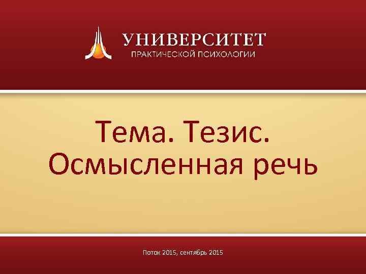  Тема. Тезис. Осмысленная речь  Поток 2015, сентябрь 2015 
