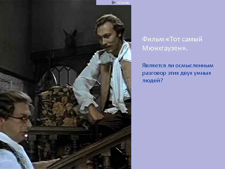 32 июля    Фильм «Тот самый  Мюнхгаузен» .   Является