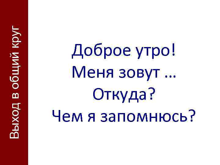 Выход в общий круг     Доброе утро!    Меня