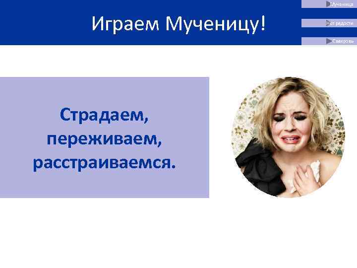      Мученица   Играем Мученицу!  Нет радости 