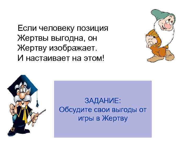 Если человеку позиция Жертвы выгодна, он Жертву изображает. И настаивает на этом!  