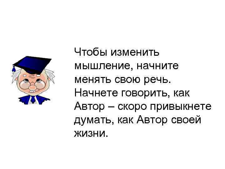 Чтобы изменить мышление, начните менять свою речь. Начнете говорить, как Автор – скоро привыкнете