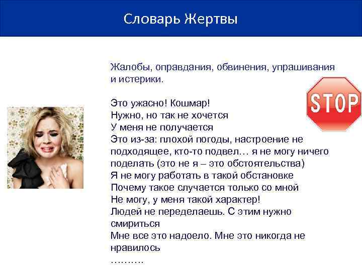  Словарь Жертвы Жалобы, оправдания, обвинения, упрашивания и истерики.  Это ужасно! Кошмар! Нужно,