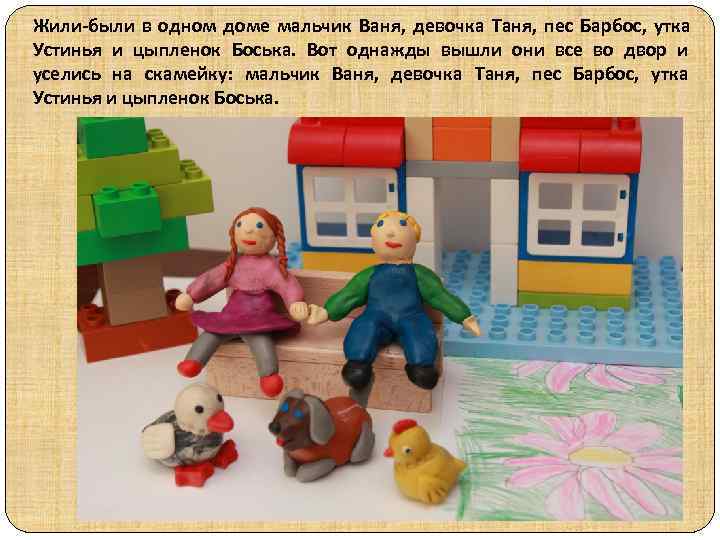 Жили-были в одном доме мальчик Ваня, девочка Таня, пес Барбос, утка Устинья и цыпленок