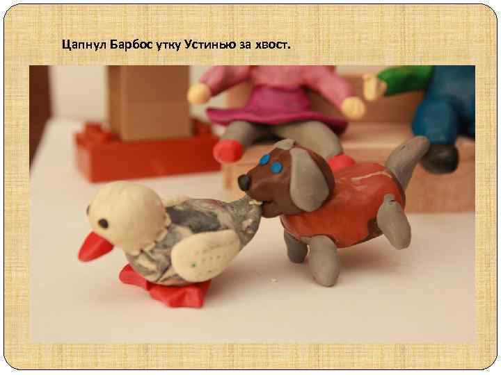 Цапнул Барбос утку Устинью за хвост. 