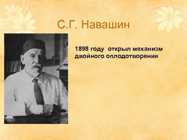 С. Г. Навашин  1898 году открыл механизм  двойного оплодотворения 