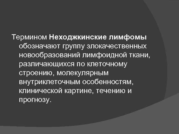 Термином Неходжкинские лимфомы  обозначают группу злокачественных  новообразований лимфоидной ткани, различающихся по клеточному
