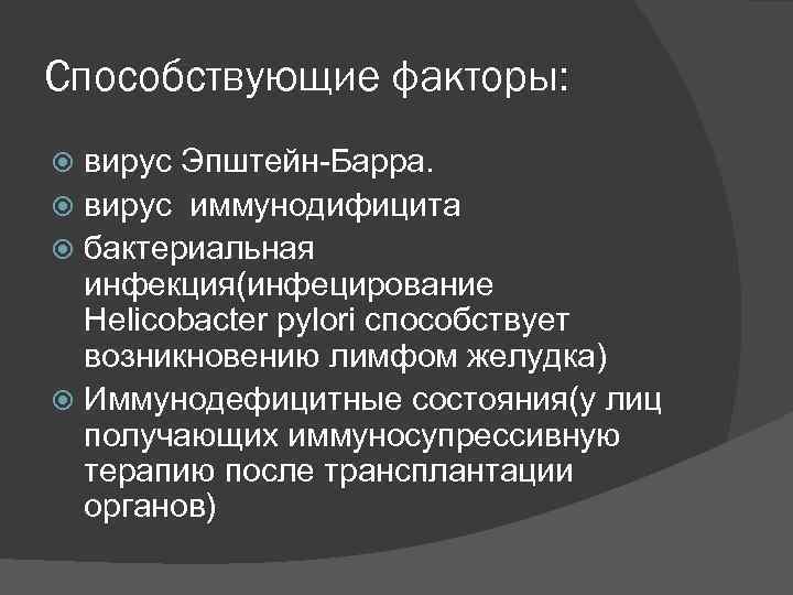 Способствующие факторы:  вирус Эпштейн-Барра. вирус иммунодифицита  бактериальная  инфекция(инфецирование  Helicobacter pylori