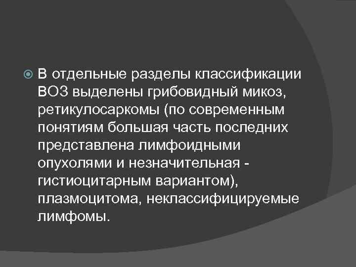   В отдельные разделы классификации ВОЗ выделены грибовидный микоз,  ретикулосаркомы (по современным