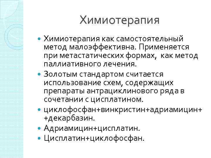    Химиотерапия как самостоятельный  метод малоэффективна. Применяется  при метастатических формах,