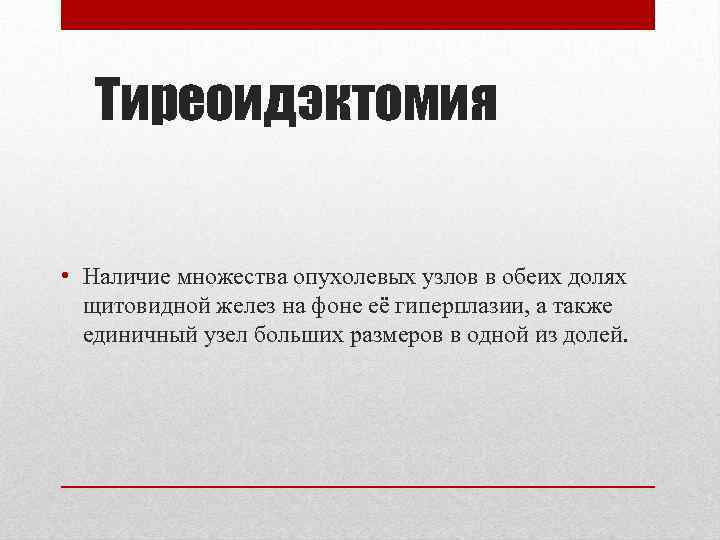   Тиреоидэктомия  • Наличие множества опухолевых узлов в обеих долях  щитовидной