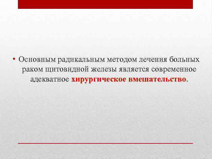  • Основным радикальным методом лечения больных  раком щитовидной железы является современное адекватное