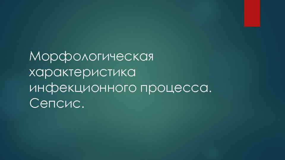 Морфологическая характеристика инфекционного процесса. Сепсис. 