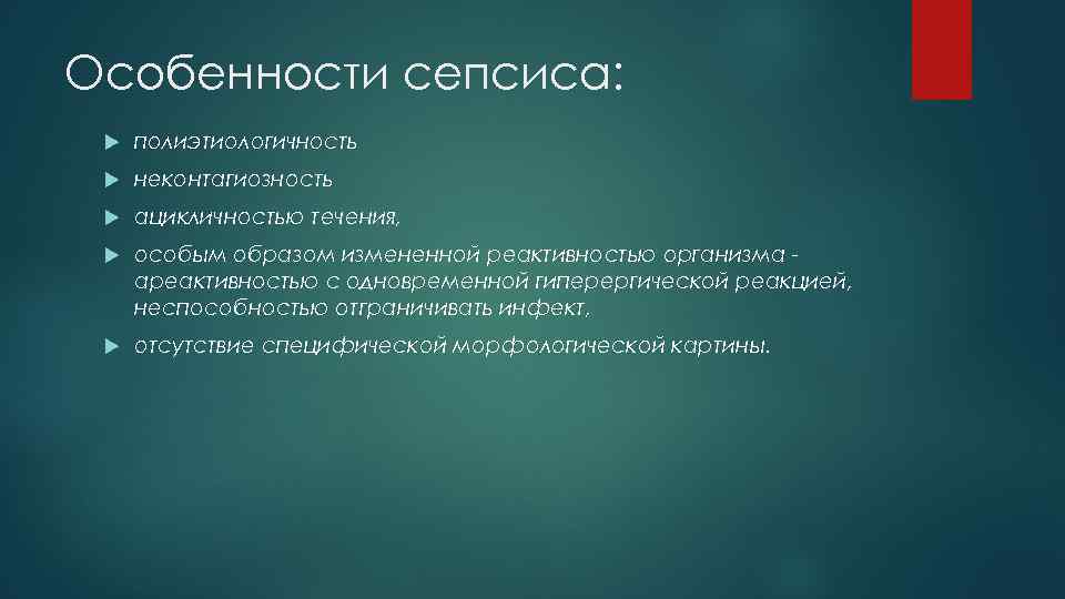 Особенности сепсиса:  полиэтиологичность неконтагиозность ацикличностью течения,  особым образом измененной реактивностью организма -