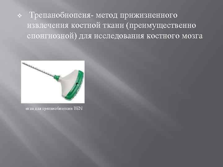 v Трепанобиопсия- метод прижизненного  извлечения костной ткани (преимущественно  спонгиозной) для исследования костного