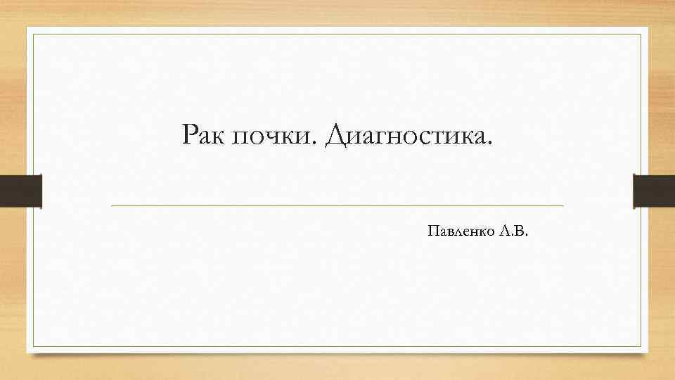 Рак почки. Диагностика.     Павленко Л. В. 