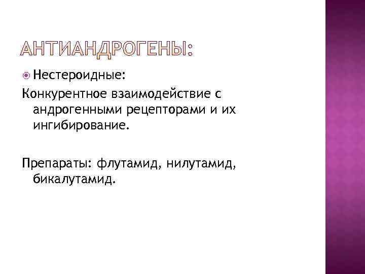  Нестероидные: Конкурентное взаимодействие с андрогенными рецепторами и их ингибирование.  Препараты: флутамид, нилутамид,