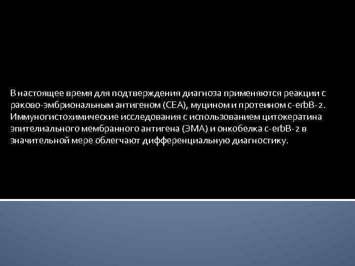 В настоящее время для подтверждения диагноза применяются реакции с раково-эмбриональным антигеном (CEA), муцином и