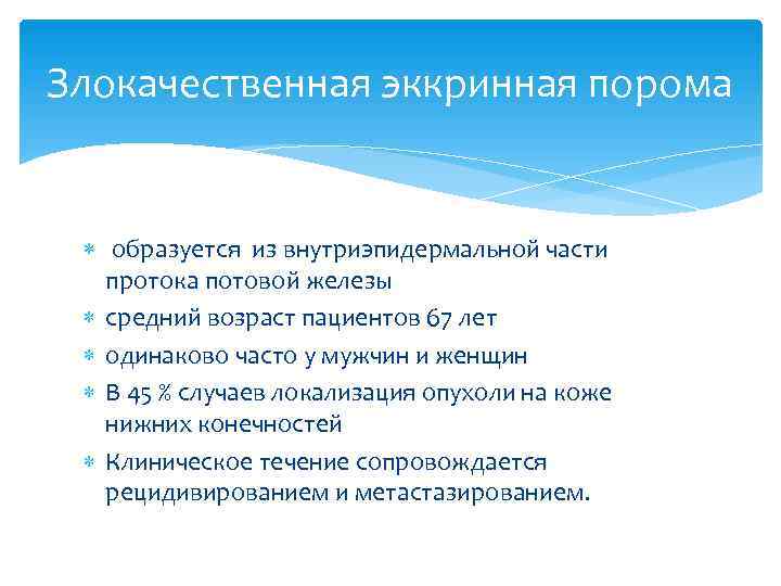 Злокачественная эккринная порома образуется из внутриэпидермальной части  протока потовой железы  средний возраст