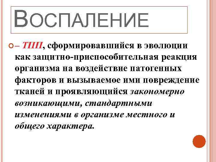 ВОСПАЛЕНИЕ – ТПП, сформировавшийся в эволюции как защитно-приспособительная реакция организма на воздействие патогенных факторов