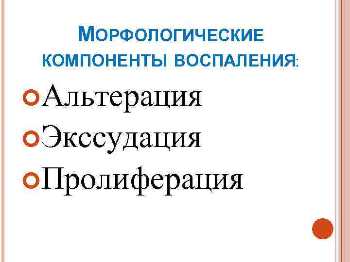   МОРФОЛОГИЧЕСКИЕ КОМПОНЕНТЫ ВОСПАЛЕНИЯ:  Альтерация  Экссудация  Пролиферация 