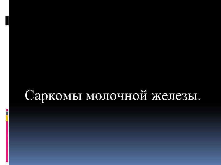 Саркомы молочной железы. 