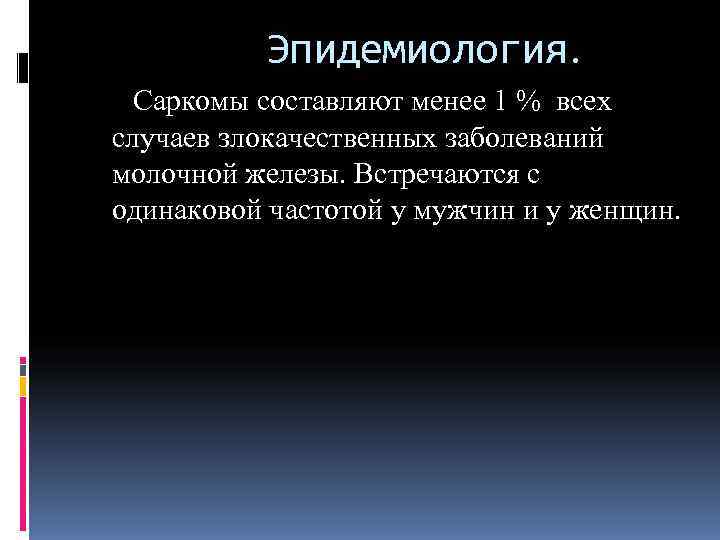    Эпидемиология.  Саркомы составляют менее 1 % всех случаев злокачественных заболеваний