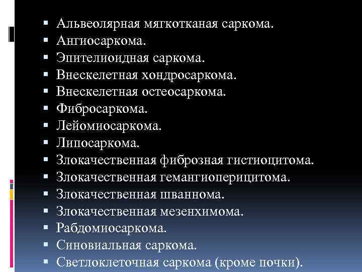   Альвеолярная мягкотканая саркома. Ангиосаркома. Эпителиоидная саркома. Внескелетная хондросаркома. Внескелетная остеосаркома. Фибросаркома. Лейомиосаркома.