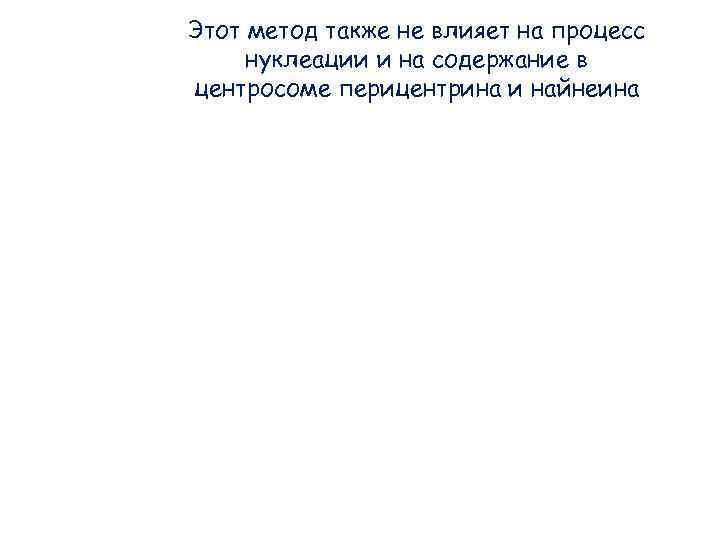 Этот метод также не влияет на процесс нуклеации и на содержание в центросоме перицентрина Этот метод также не влияет на процесс нуклеации и на содержание в центросоме перицентрина