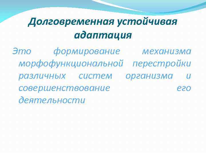  Долговременная устойчивая  адаптация Это формирование  механизма морфофункциональной перестройки различных систем организма