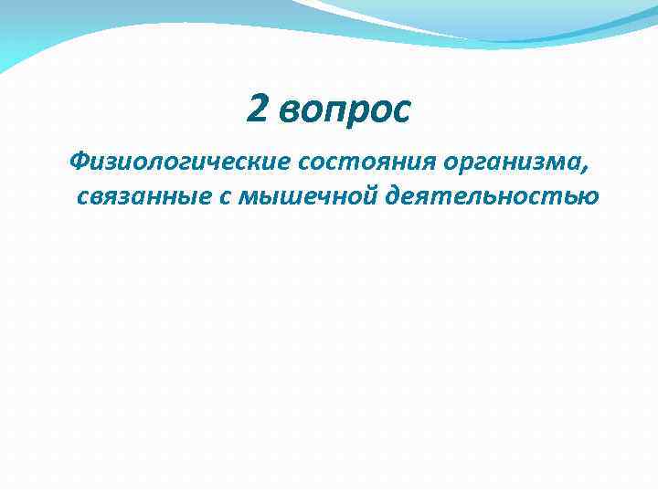   2 вопрос Физиологические состояния организма, связанные с мышечной деятельностью 