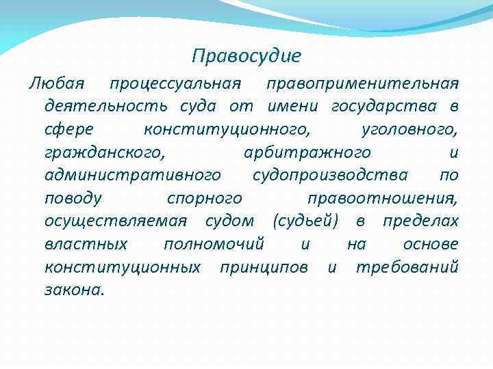    Правосудие Любая процессуальная правоприменительная  деятельность суда от имени государства в