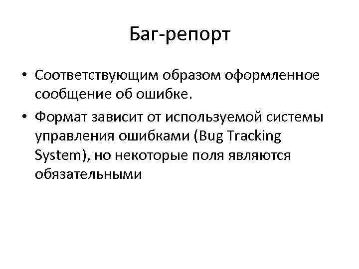 Баг-репорт • Соответствующим образом оформленное сообщение об ошибке. • Баг-репорт • Соответствующим образом оформленное сообщение об ошибке. •