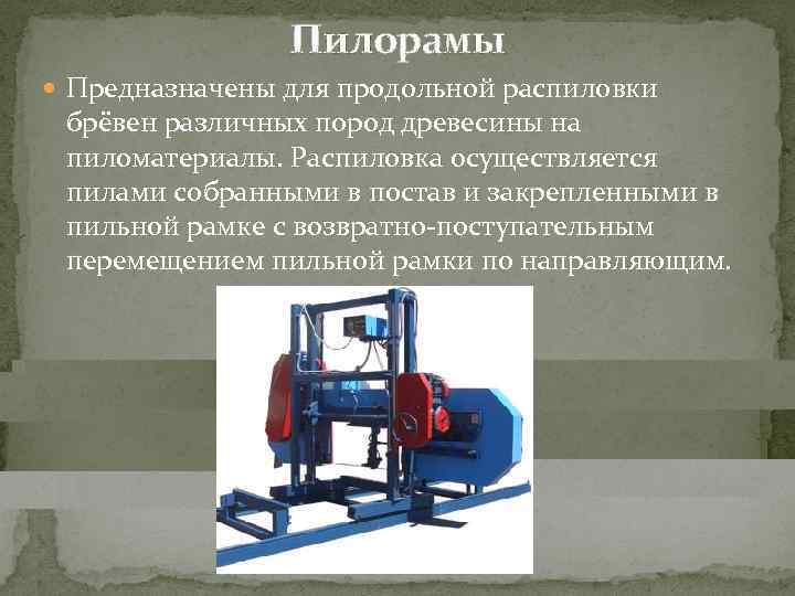     Пилорамы  Предназначены для продольной распиловки  брёвен различных пород
