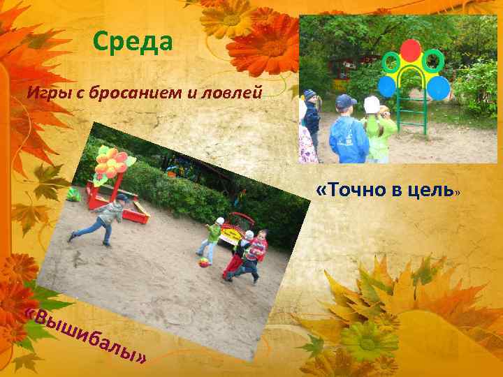 Среда Игры с бросанием и ловлей «Точно в цель» «Вы ш иба л ы»
