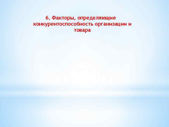 6. Факторы, определяющие конкурентоспособность организации и товара 