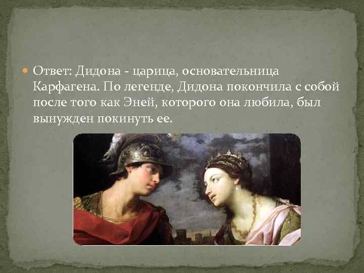  Ответ: Дидона - царица, основательница Карфагена. По легенде, Дидона покончила с собой после