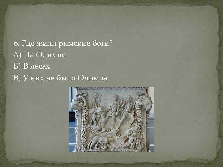 6. Где жили римские боги? А) На Олимпе Б) В лесах В) У них