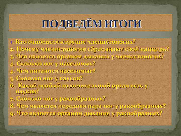  ПОДВЕДЁМ ИТОГИ 1. Кто относится к группе членистоногих? 2. Почему членистоногие сбрасывают свой