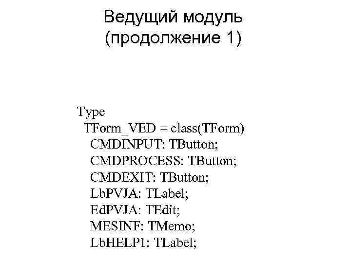 Ведущий модуль (продолжение 1) Type TForm_VED = class(TForm) CMDINPUT: TButton; CMDPROCESS: TButton; CMDEXIT: TButton;
