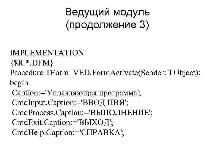 Ведущий модуль (продолжение 3) IMPLEMENTATION {$R *. DFM} Procedure TForm_VED. Form. Activate(Sender: TObject); begin