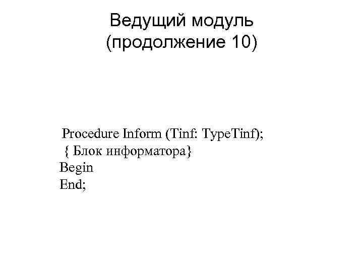 Ведущий модуль (продолжение 10) Procedure Inform (Tinf: Type. Tinf); { Блок информатора} Begin End;